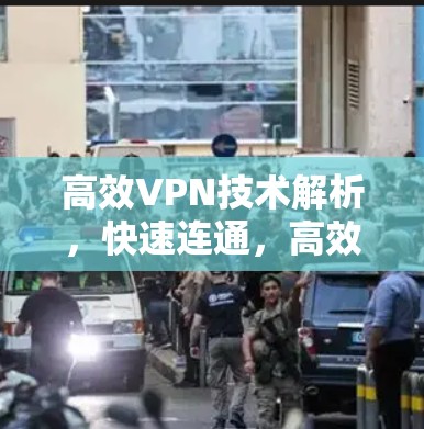 高效VPN技术解析，快速连通，高效通信