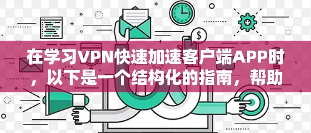 在学习VPN快速加速客户端APP时，以下是一个结构化的指南，帮助你理解和应用这些工具