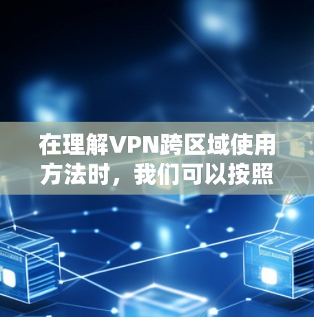 在理解VPN跨区域使用方法时，我们可以按照以下结构进行系统性分析