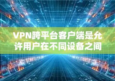 VPN跨平台客户端是允许用户在不同设备之间访问VPN服务的应用程序,以提高安全性。以下是几种知名的VPN跨平台客户端及其特点 VPN跨平台客户端是允许用户在不同设备之间访问VPN服务的应用程序,以提高安全性。以下是几种知名的VPN跨平台客户端及其特点