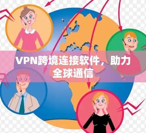 VPN跨境连接软件,助力全球通信 VPN跨境连接软件,助力全球通信