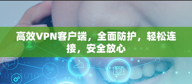 高效VPN客户端，全面防护，轻松连接，安全放心