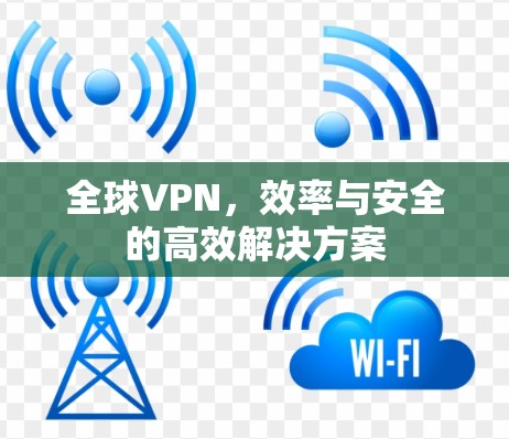 全球VPN，效率与安全的高效解决方案