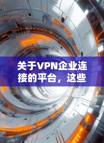 关于VPN企业连接的平台,这些平台通常整合了多个VPN公司,用户可以根据需要选择适合的服务。以下是对这些平台的详细分析 关于VPN企业连接的平台,这些平台通常整合了多个VPN公司,用户可以根据需要选择适合的服务。以下是对这些平台的详细分析