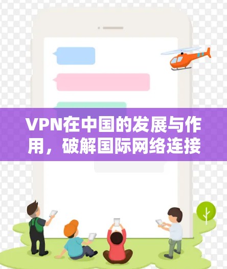 VPN在中国的发展与作用,破解国际网络连接的中国密码 VPN在中国的发展与作用,破解国际网络连接的中国密码