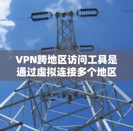 VPN跨地区访问工具是通过虚拟连接多个地区的网络资源,同时保持个人计算机独立性的技术手段。以下是关于这些工具的详细介绍 VPN跨地区访问工具是通过虚拟连接多个地区的网络资源,同时保持个人计算机独立性的技术手段。以下是关于这些工具的详细介绍