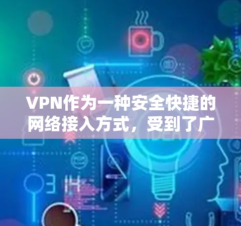 VPN作为一种安全快捷的网络接入方式,受到了广泛的认可和喜爱。以下是几个口碑不错的VPN版本推荐 VPN作为一种安全快捷的网络接入方式,受到了广泛的认可和喜爱。以下是几个口碑不错的VPN版本推荐