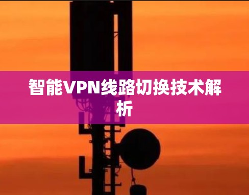 智能VPN线路切换技术解析 智能VPN线路切换技术解析
