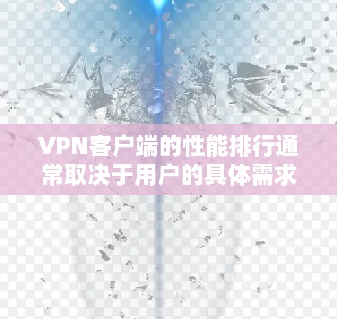 VPN客户端的性能排行通常取决于用户的具体需求和使用场景。以下是一些综合考虑的因素，以及一些常见的VPN客户端的性能表现