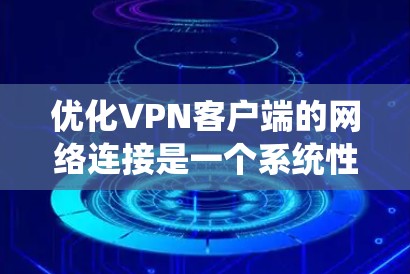 优化VPN客户端的网络连接是一个系统性的任务，涉及多个步骤和注意事项。以下是一个有条理的优化指南，帮助您系统地优化VPN客户端的性能和安全性
