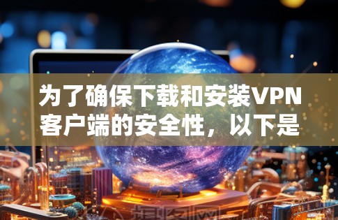 为了确保下载和安装VPN客户端的安全性，以下是一步步的指南