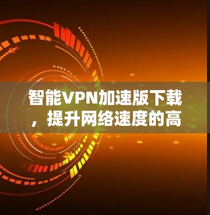 智能VPN加速版下载，提升网络速度的高效选择
