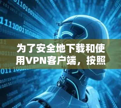 为了安全地下载和使用VPN客户端,按照以下步骤进行操作 为了安全地下载和使用VPN客户端,按照以下步骤进行操作