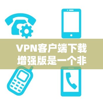 VPN客户端下载增强版是一个非常实用的工具,它能够帮助用户在任何设备上快速连接到任何地方。以下是推荐的VPN客户端下载增强版选项 VPN客户端下载增强版是一个非常实用的工具,它能够帮助用户在任何设备上快速连接到任何地方。以下是推荐的VPN客户端下载增强版选项