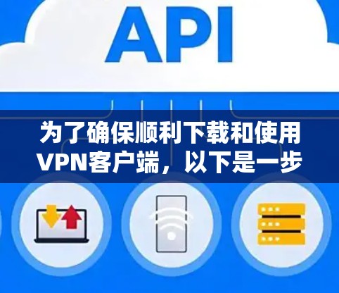 为了确保顺利下载和使用VPN客户端,以下是一步步的指南 为了确保顺利下载和使用VPN客户端,以下是一步步的指南