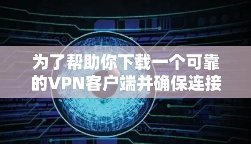 为了帮助你下载一个可靠的VPN客户端并确保连接稳定和安全，以下是一个分步指南