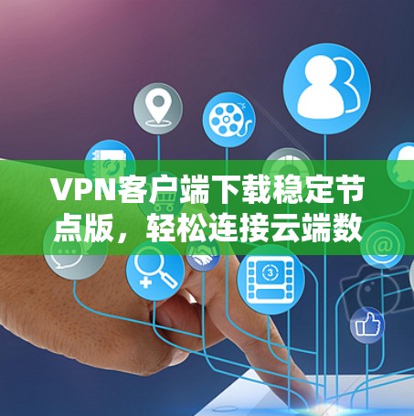VPN客户端下载稳定节点版,轻松连接云端数据 VPN客户端下载稳定节点版,轻松连接云端数据