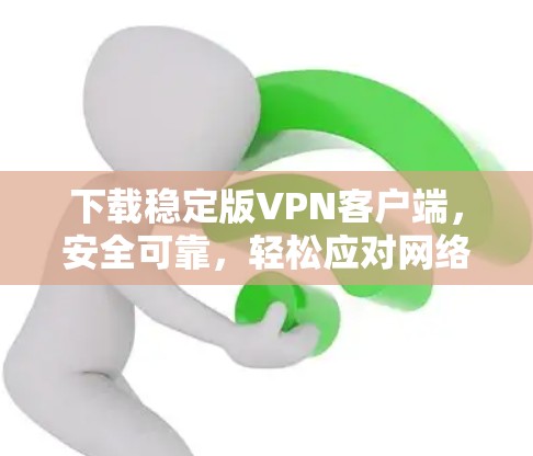 下载稳定版VPN客户端,安全可靠,轻松应对网络挑战 下载稳定版VPN客户端,安全可靠,轻松应对网络挑战