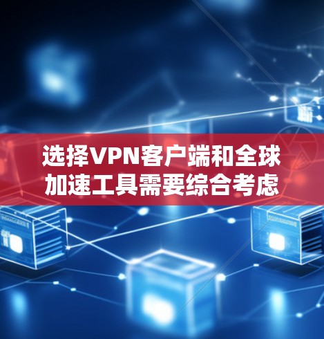 选择VPN客户端和全球加速工具需要综合考虑多个因素，包括需求、预算、安全性和兼容性等。以下是基于这些因素的建议
