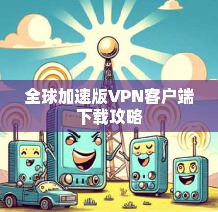 全球加速版VPN客户端下载攻略