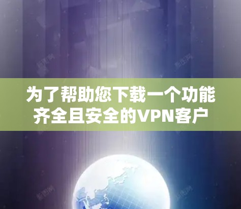 为了帮助您下载一个功能齐全且安全的VPN客户端，同时具备匿名功能，以下是一些建议和推荐