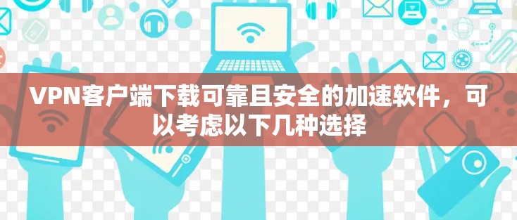 VPN客户端下载可靠且安全的加速软件，可以考虑以下几种选择