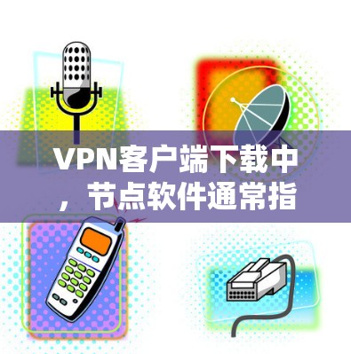 VPN客户端下载中,节点软件通常指的是那些需要特定配置或使用特定协议的软件。以下是一些常见的VPN客户端和节点软件推荐,供您参考 VPN客户端下载中,节点软件通常指的是那些需要特定配置或使用特定协议的软件。以下是一些常见的VPN客户端和节点软件推荐,供您参考