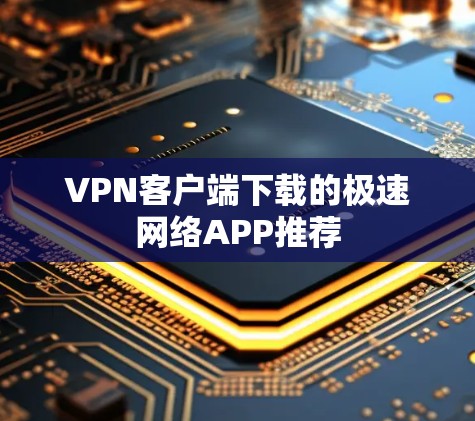 VPN客户端下载的极速网络APP推荐