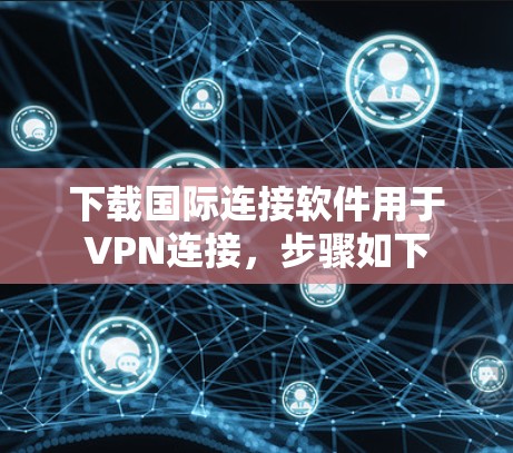 下载国际连接软件用于VPN连接,步骤如下 下载国际连接软件用于VPN连接,步骤如下