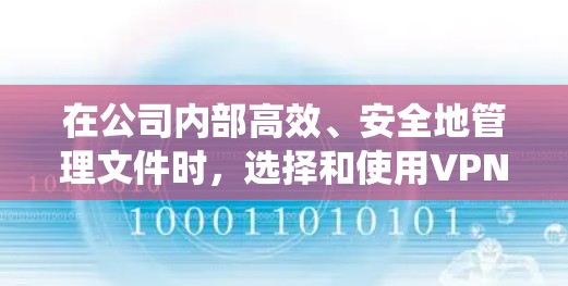 在公司内部高效、安全地管理文件时，选择和使用VPN客户端是一个关键的步骤。以下是一个系统化的指南，帮助您更好地应对这一挑战