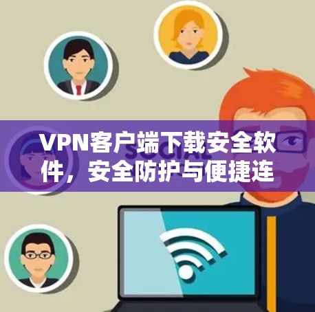 VPN客户端下载安全软件，安全防护与便捷连接的完美结合