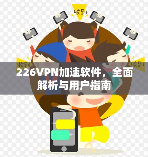 226VPN加速软件,全面解析与用户指南 226VPN加速软件,全面解析与用户指南