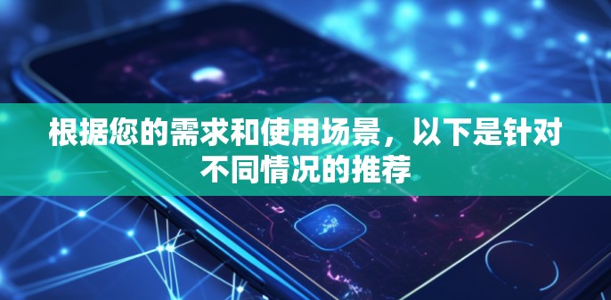 根据您的需求和使用场景,以下是针对不同情况的推荐 根据您的需求和使用场景,以下是针对不同情况的推荐