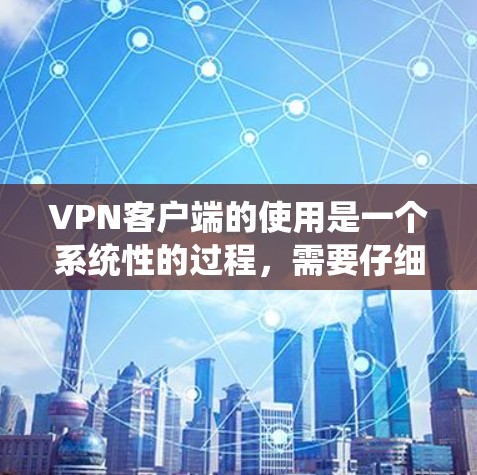 VPN客户端的使用是一个系统性的过程,需要仔细规划和操作。以下是一个清晰的步骤指南,帮助你顺利使用VPN客户端 VPN客户端的使用是一个系统性的过程,需要仔细规划和操作。以下是一个清晰的步骤指南,帮助你顺利使用VPN客户端