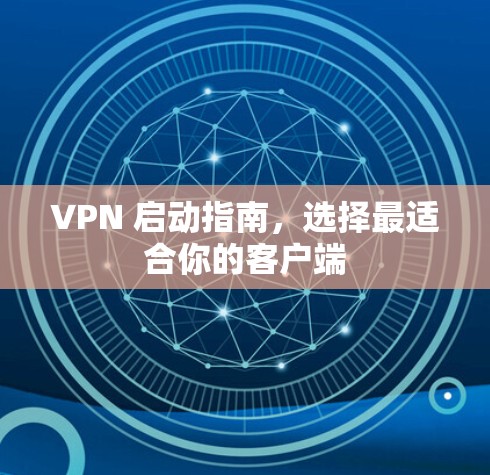 VPN 启动指南,选择最适合你的客户端 VPN 启动指南,选择最适合你的客户端