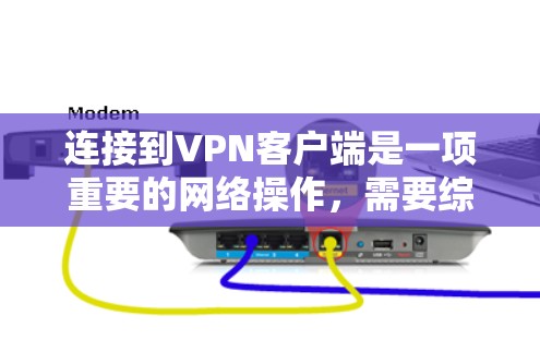 连接到VPN客户端是一项重要的网络操作，需要综合考虑多个方面来确保安全和高效。以下是一步步的指南