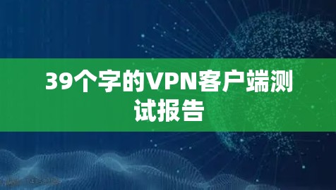 39个字的VPN客户端测试报告 39个字的VPN客户端测试报告