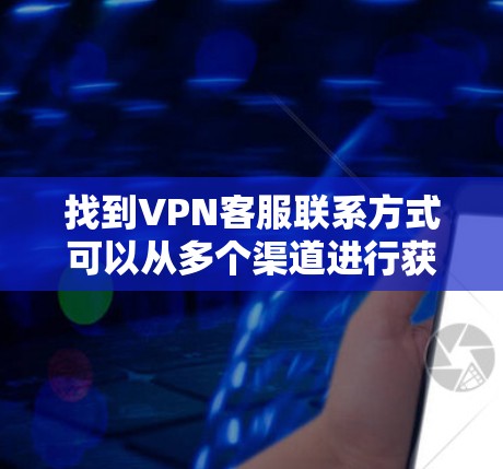 找到VPN客服联系方式可以从多个渠道进行获取。以下是一些常见的方法