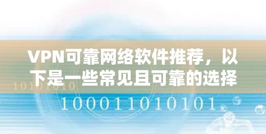 VPN可靠网络软件推荐，以下是一些常见且可靠的选择，涵盖了免费、付费和专业级的选项