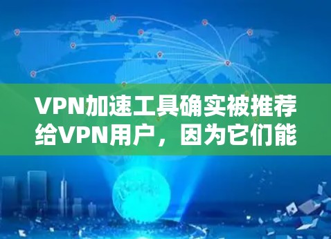 VPN加速工具确实被推荐给VPN用户，因为它们能够帮助提升VPN的使用体验和连接的稳定性和速度。以下是对这些工具的详细分析