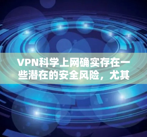 VPN科学上网确实存在一些潜在的安全风险，尤其是在钓鱼攻击和钓鱼邮件的攻击中。以下是关于VPN科学上网的一些关键点和建议