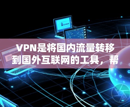 VPN是将国内流量转移到国外互联网的工具，帮助用户访问国际网络。以下是使用VPN境外的指南，分为步骤、设置、连接、安全和注意事项