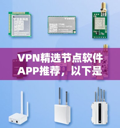 VPN精选节点软件APP推荐，以下是一些常用且受欢迎的VPN软件，适合在工作中或朋友之间分享资料的用户