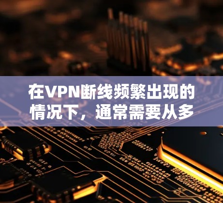 在VPN断线频繁出现的情况下，通常需要从多个方面进行排查和解决。以下是一些可能的原因和解决步骤