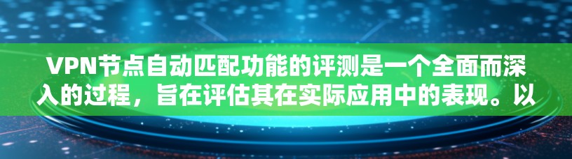 VPN节点自动匹配功能的评测是一个全面而深入的过程，旨在评估其在实际应用中的表现。以下是对该功能的详细评测