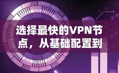 选择最快的VPN节点，从基础配置到可靠连接