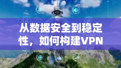 从数据安全到稳定性，如何构建VPN节点的防护体系