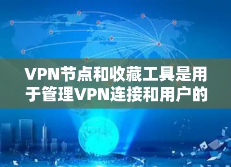 VPN节点和收藏工具是用于管理VPN连接和用户的安全性的重要工具。以下是关于它们的详细信息