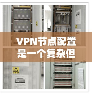 VPN节点配置是一个复杂但重要的过程，旨在确保数据在网络安全环境中安全传输。以下是配置VPN的详细步骤和注意事项