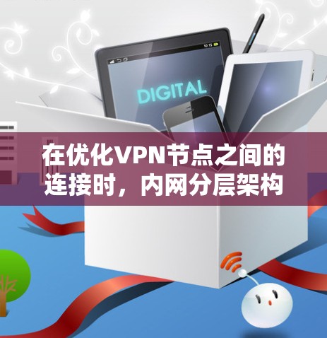 在优化VPN节点之间的连接时，内网分层架构是一个关键的工具。通过以下步骤可以有效优化连接